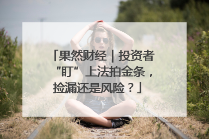 果然财经｜投资者“盯”上法拍金条，捡漏还是风险？