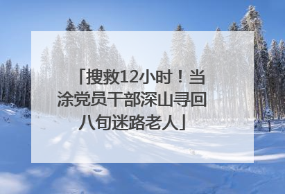 搜救12小时！当涂党员干部深山寻回八旬迷路老人