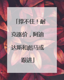 撑不住！耐克涨价，阿迪达斯和彪马或跟进