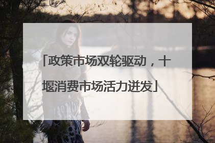 政策市场双轮驱动，十堰消费市场活力迸发