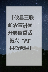 攸县三联新农宣讲团开展稻香话振兴“湘”村微党课