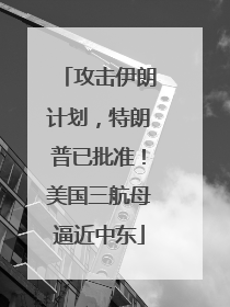 攻击伊朗计划，特朗普已批准！美国三航母逼近中东