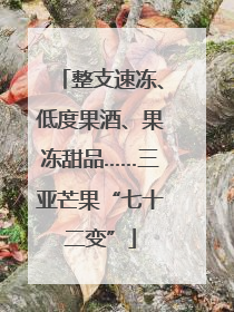 整支速冻、低度果酒、果冻甜品……三亚芒果“七十二变”