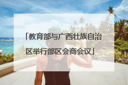 教育部与广西壮族自治区举行部区会商会议