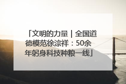 文明的力量｜全国道德模范徐淙祥：50余年躬身科技种粮一线