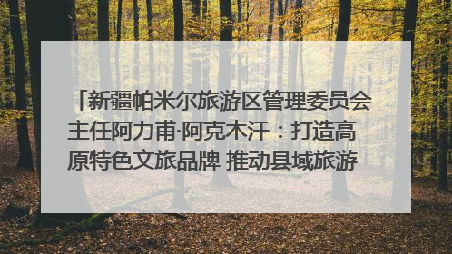 新疆帕米尔旅游区管理委员会主任阿力甫·阿克木汗：打造高原特色文旅品牌 推动县域旅游高质量发展｜第七届全国县域旅游研究成果发布系列活动