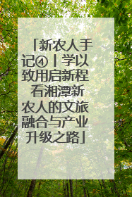 新农人手记④丨学以致用启新程 看湘潭新农人的文旅融合与产业升级之路