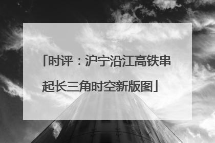 时评：沪宁沿江高铁串起长三角时空新版图