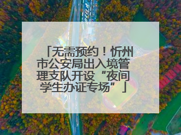 无需预约！忻州市公安局出入境管理支队开设“夜间学生办证专场”