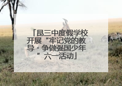 昆三中度假学校开展“牢记党的教导・争做强国少年”六一活动