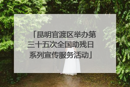昆明官渡区举办第三十五次全国助残日系列宣传服务活动