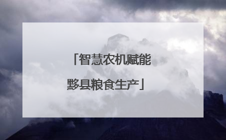 智慧农机赋能黟县粮食生产