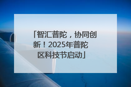智汇普陀，协同创新！2025年普陀区科技节启动