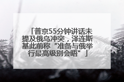 普京55分钟讲话未提及俄乌冲突，泽连斯基此前称“准备与俄举行最高级别会晤”