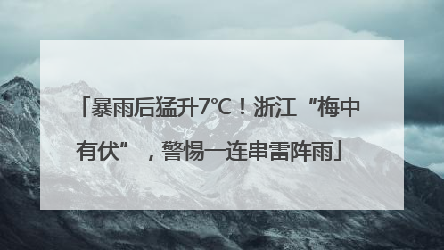 暴雨后猛升7℃！浙江“梅中有伏”，警惕一连串雷阵雨