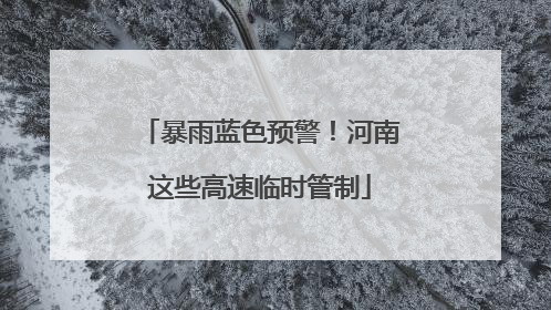暴雨蓝色预警！河南这些高速临时管制