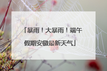 暴雨！大暴雨！端午假期安徽最新天气