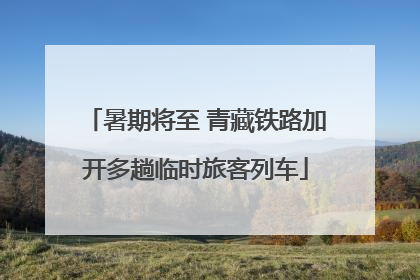 暑期将至 青藏铁路加开多趟临时旅客列车