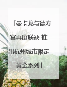 曼卡龙与德寿宫再度联袂 推出杭州城市限定黄金系列