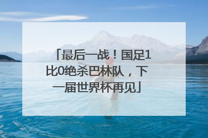 最后一战！国足1比0绝杀巴林队，下一届世界杯再见