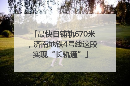 最快日铺轨670米，济南地铁4号线这段实现“长轨通”