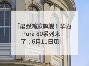 最强鸿蒙旗舰！华为Pura 80系列来了：6月11日见
