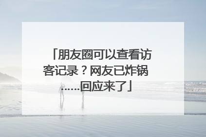 朋友圈可以查看访客记录？网友已炸锅……回应来了