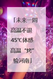 未来一周高温不退 45℃体感高温“烤”验河南