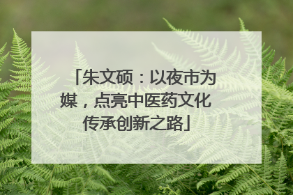 朱文硕：以夜市为媒，点亮中医药文化传承创新之路