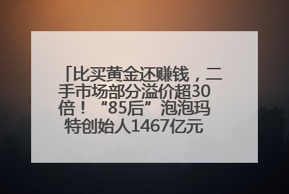 比买黄金还赚钱，二手市场部分溢价超30倍！“85后”泡泡玛特创始人1467亿元身家成河南新首富