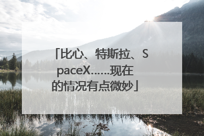 比心、特斯拉、SpaceX……现在的情况有点微妙