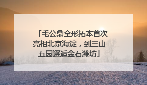 毛公鼎全形拓本首次亮相北京海淀，到三山五园邂逅金石潍坊