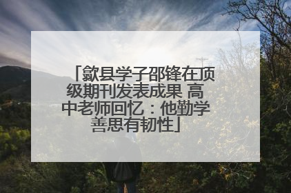 歙县学子邵锋在顶级期刊发表成果 高中老师回忆：他勤学善思有韧性