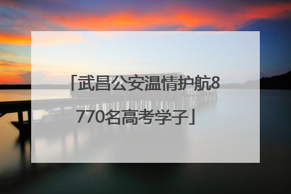 武昌公安温情护航8770名高考学子
