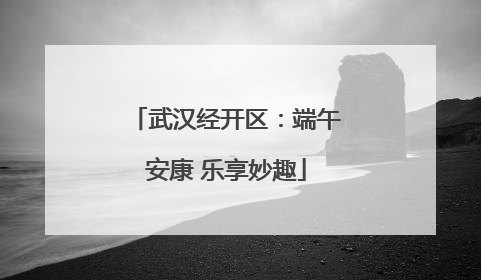 武汉经开区：端午安康 乐享妙趣