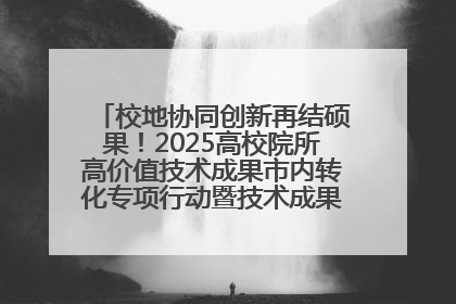 校地协同创新再结硕果！2025高校院所高价值技术成果市内转化专项行动暨技术成果项目路演对接会举办