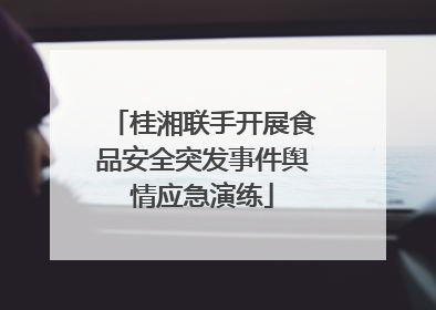 桂湘联手开展食品安全突发事件舆情应急演练