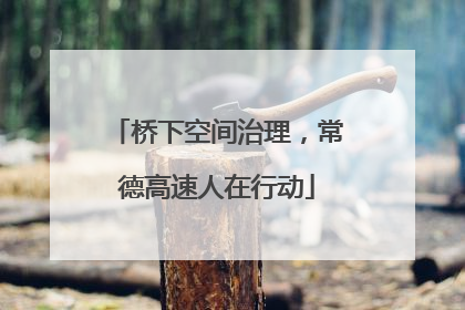 桥下空间治理，常德高速人在行动