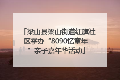 梁山县梁山街道红旗社区举办“8090忆童年”亲子嘉年华活动