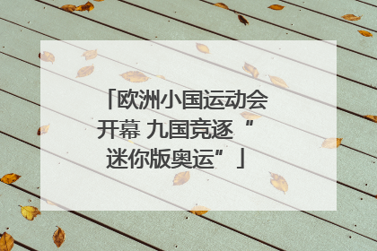 欧洲小国运动会开幕 九国竞逐“迷你版奥运”