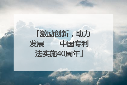 激励创新，助力发展——中国专利法实施40周年