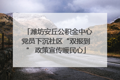 潍坊安丘公积金中心党员下沉社区“双报到” 政策宣传暖民心