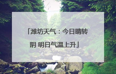 潍坊天气：今日晴转阴 明日气温上升