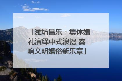 潍坊昌乐：集体婚礼演绎中式浪漫 奏响文明婚俗新乐章
