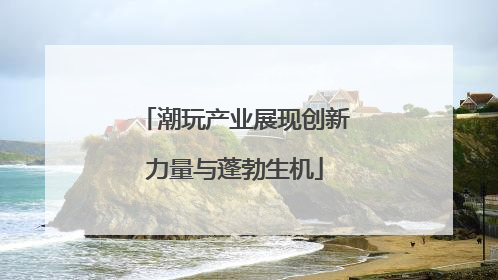 潮玩产业展现创新力量与蓬勃生机