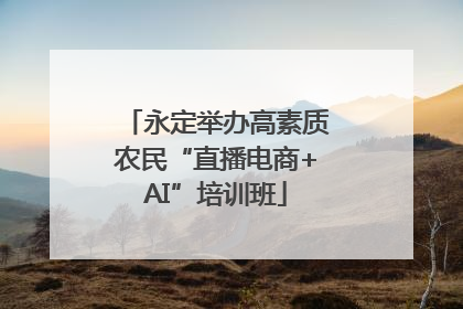 永定举办高素质农民“直播电商+AI”培训班