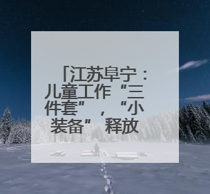江苏阜宁：儿童工作“三件套”，“小装备” 释放守护 “大能量”