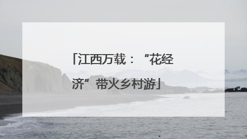 江西万载：“花经济”带火乡村游