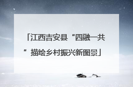 江西吉安县“四融一共”描绘乡村振兴新图景