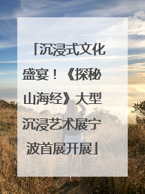 沉浸式文化盛宴！《探秘山海经》大型沉浸艺术展宁波首展开展